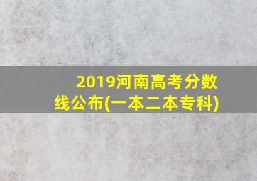 2019河南高考分数线公布(一本二本专科)