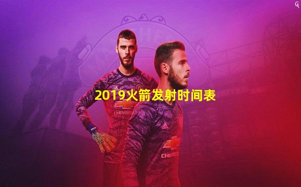 2019火箭发射时间表