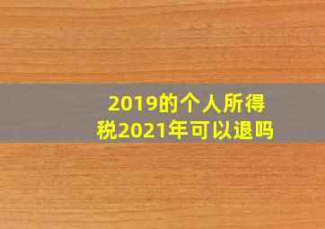 2019的个人所得税2021年可以退吗