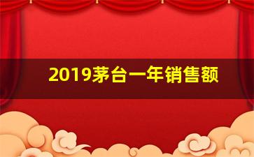 2019茅台一年销售额