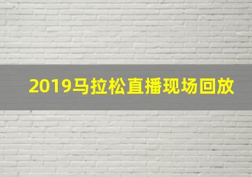 2019马拉松直播现场回放