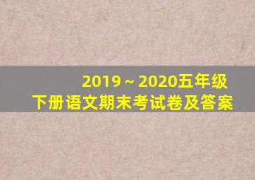 2019～2020五年级下册语文期末考试卷及答案