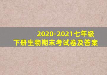 2020-2021七年级下册生物期末考试卷及答案