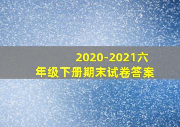 2020-2021六年级下册期末试卷答案