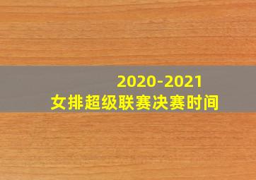 2020-2021女排超级联赛决赛时间