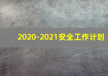 2020-2021安全工作计划