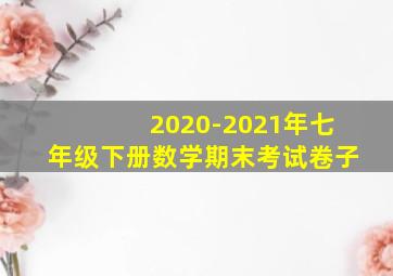 2020-2021年七年级下册数学期末考试卷子