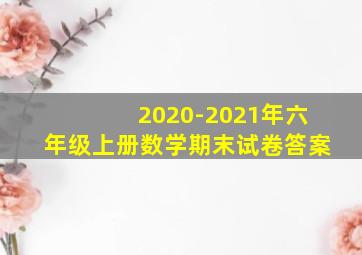 2020-2021年六年级上册数学期末试卷答案