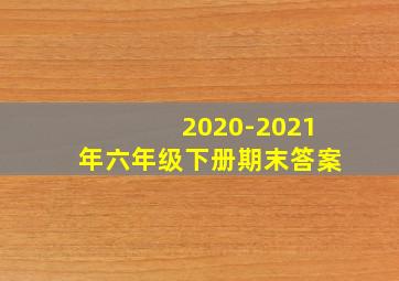 2020-2021年六年级下册期末答案