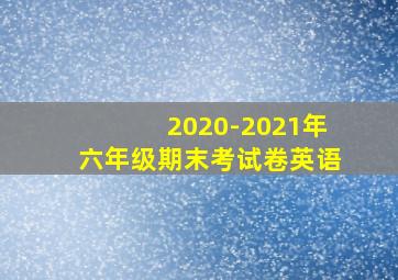 2020-2021年六年级期末考试卷英语