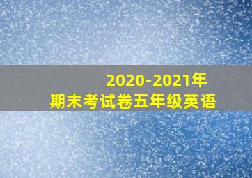 2020-2021年期末考试卷五年级英语