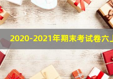 2020-2021年期末考试卷六上