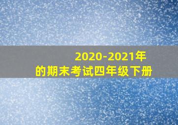 2020-2021年的期末考试四年级下册