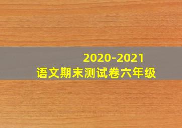 2020-2021语文期末测试卷六年级