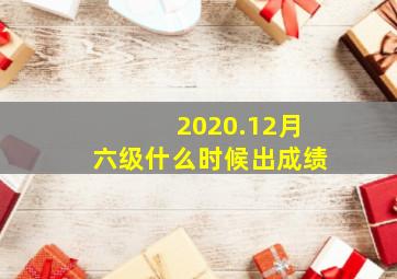 2020.12月六级什么时候出成绩