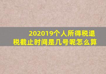 202019个人所得税退税截止时间是几号呢怎么算