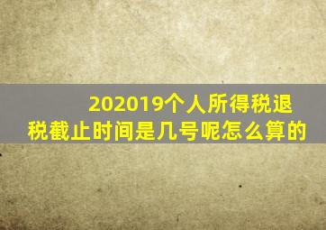 202019个人所得税退税截止时间是几号呢怎么算的