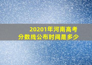 20201年河南高考分数线公布时间是多少