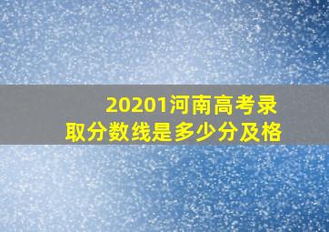 20201河南高考录取分数线是多少分及格