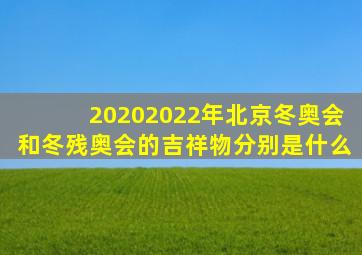 20202022年北京冬奥会和冬残奥会的吉祥物分别是什么