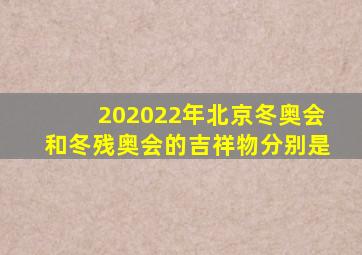 202022年北京冬奥会和冬残奥会的吉祥物分别是