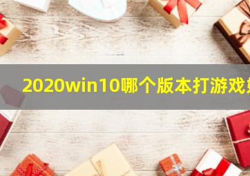 2020win10哪个版本打游戏好