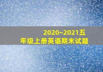 2020~2021五年级上册英语期末试题