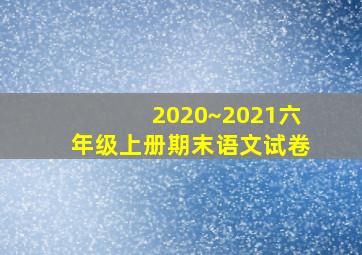 2020~2021六年级上册期末语文试卷