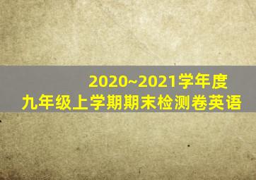 2020~2021学年度九年级上学期期末检测卷英语