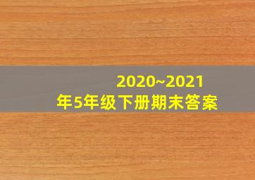 2020~2021年5年级下册期末答案