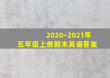 2020~2021年五年级上册期末英语答案