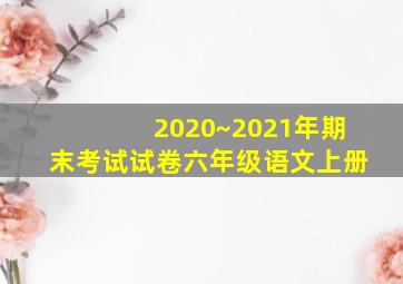 2020~2021年期末考试试卷六年级语文上册