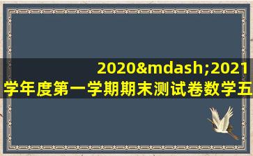 2020—2021学年度第一学期期末测试卷数学五年级