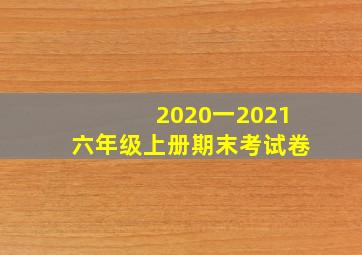 2020一2021六年级上册期末考试卷