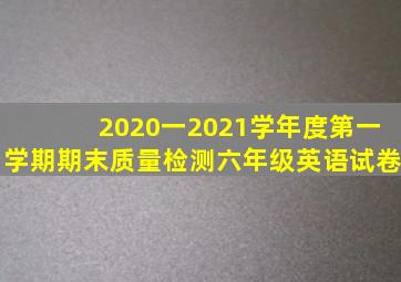 2020一2021学年度第一学期期末质量检测六年级英语试卷