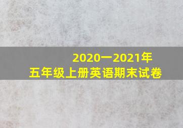 2020一2021年五年级上册英语期末试卷