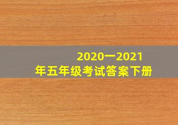 2020一2021年五年级考试答案下册