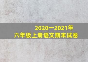 2020一2021年六年级上册语文期末试卷