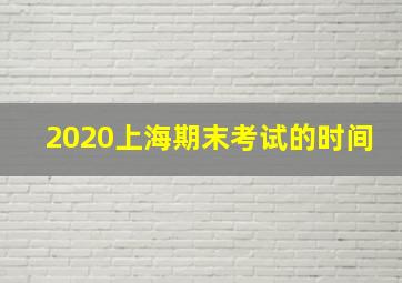 2020上海期末考试的时间