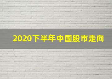 2020下半年中国股市走向