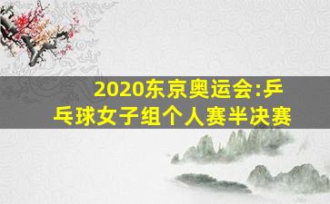 2020东京奥运会:乒乓球女子组个人赛半决赛