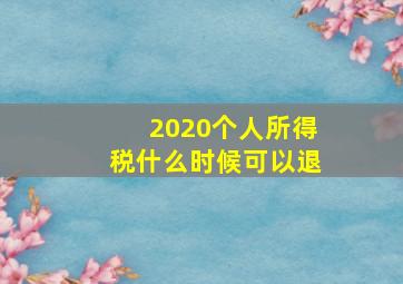 2020个人所得税什么时候可以退