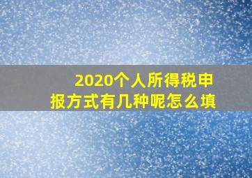 2020个人所得税申报方式有几种呢怎么填