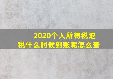 2020个人所得税退税什么时候到账呢怎么查