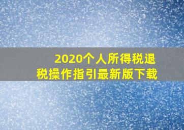 2020个人所得税退税操作指引最新版下载