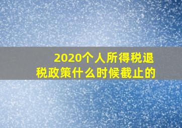 2020个人所得税退税政策什么时候截止的