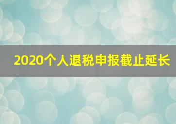 2020个人退税申报截止延长