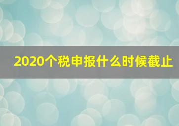 2020个税申报什么时候截止