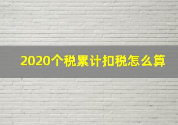 2020个税累计扣税怎么算