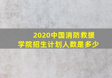 2020中国消防救援学院招生计划人数是多少